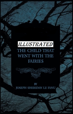 The Child That Went With The Fairies Illustrated by J. Sheridan Le Fanu