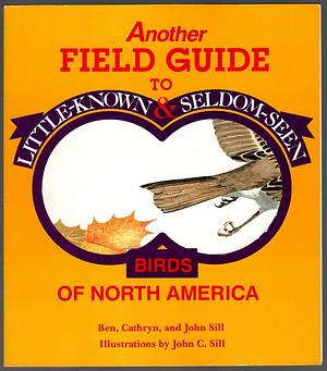 Another Field Guide to Little Known and Seldom Seen Birds of North America by Ben Sill