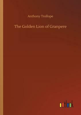 The Golden Lion of Granpere by Anthony Trollope