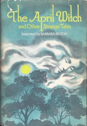 The April Witch And Other Strange Tales by Robert Arthur, John Christopher, Marghanita Laski, Ray Bradbury, Richard Cuffari, Bernard Wolfe, Claire Creswell, Walter de la Mare, Robert Aickman, Barbara Ireson, Robert Louis Stevenson, Nicholas Stuart Gray, J.S. Fletcher, Ian Serraillier, Leon Garfield, H.G. Wells