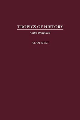 Tropics of History: Cuba Imagined by Alan West-Duran