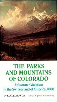 The Parks And Mountains Of Colorado: A Summer Vacation In The Switzerland Of America, 1868 by Samuel Bowles