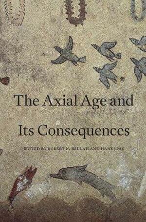 The Axial Age and Its Consequences by Hans Joas, Robert N. Bellah