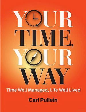 Your Time, Your Way: Time Well Managed! Life Well Lived! by Carl Pullein