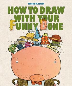 How to Draw with Your Funny Bone by Elwood Smith