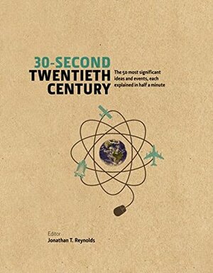 30-Second Twentieth Century: The 50 most significant ideas and events, each explained in half a minute by Jonathan T. Reynolds