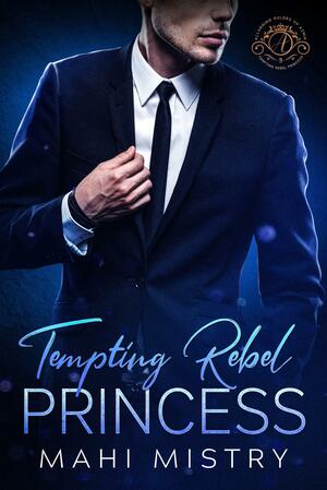 Tempting Rebel Princess: A Steamy Navy SEAL and Secret Princess Royal Romance by Mahi Mistry
