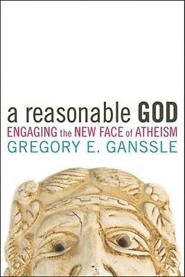 A Reasonable God: Engaging the New Face of Atheism by Gregory E. Ganssle
