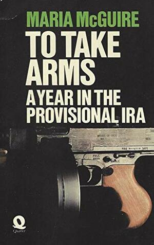 To Take Arms: A Year in the Provisonal IRA by Maria McGuire