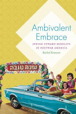 Ambivalent Embrace: Jewish Upward Mobility in Postwar America by Rachel Kranson