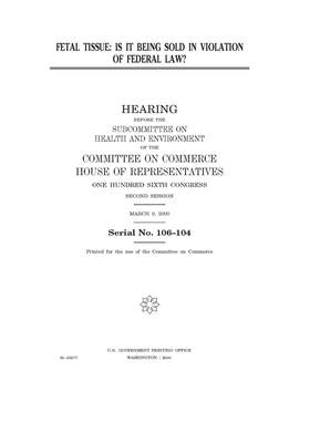 Fetal tissue: is it being sold in violation of federal law? by United S. Congress, Committee on Commerce Subcommit (house), United States House of Representatives