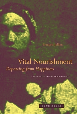 Vital Nourishment: Departing from Happiness by François Jullien