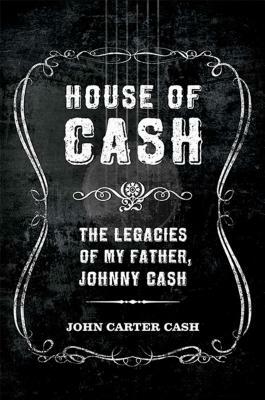 House of Cash: The Legacies of My Father, Johnny Cash by John Carter Cash