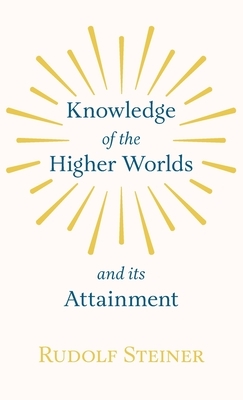 Knowledge of the Higher Worlds and its Attainment by Rudolf Steiner