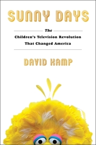 Sunny Days: The Children's Television Revolution That Changed America by David Kamp