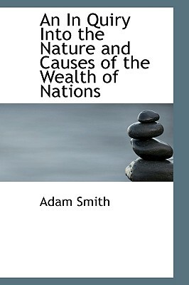 An Inquiry Into the Nature and Causes of the Wealth of Nations by Adam Smith