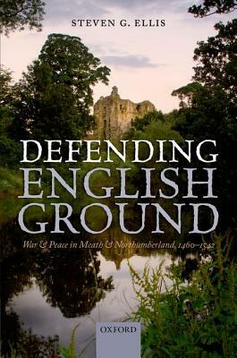 Defending English Ground: War and Peace in Meath and Northumberland, 1460-1542 by Steven G. Ellis