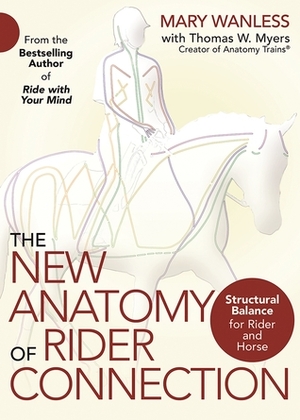 The New Anatomy of Rider Connection: Structural Balance for Rider and Horse by Thomas W Myers, Mary Wanless