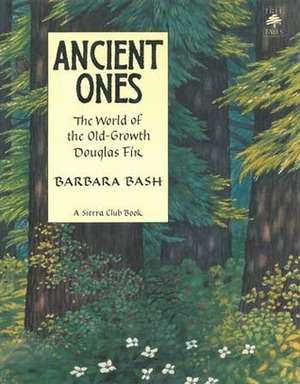 Ancient Ones: The World of the Old-Growth Douglas Fir by Barbara Bash