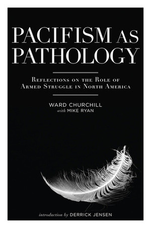 Pacifism as Pathology: Reflections on the Role of Armed Struggle in North America by Derrick Jensen, Michael Ryan, Ward Churchill