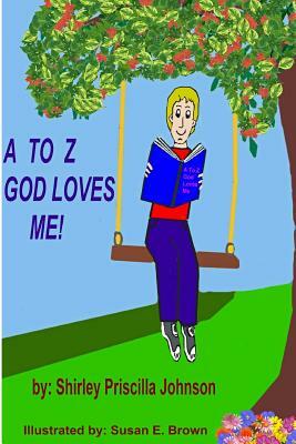A To Z God Loves Me! by Shirley Priscilla Johnson