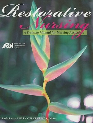 Restorative Nursing: A Training Manual for Nursing Assistants by Linda Pierce