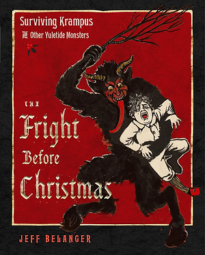 The Fright Before Christmas: Surviving Krampus and Other Yuletide Monsters, Witches, and Ghosts by Jeff Belanger