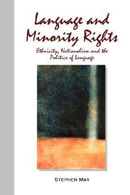 Language and Minority Rights: Ethnicity, Nationalism and the Politics of Language by Stephen May