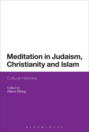 Meditation in Judaism, Christianity and Islam: Cultural Histories by Alan Brill, Michel Boivin, Jamal J. Elias, Jeffrey Cooper, Augustine Casiday, Mary Frohlich, Terje Stordalen, Henrik Rydell Johnsén, Per Rönnegård, Lawrence Fine, Svend Davanger, Shahzad Bashir, Halvor Eifring, Serafim Seppälä, Judi Loach, Michael D. Swartz