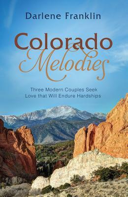 Colorado Melodies: Three Modern Couples Seek Love That Will Endure Hardships by Darlene Franklin