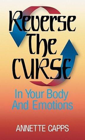Reverse the Curse in Your Body and Emotions by Annette Capps, Annette Capps