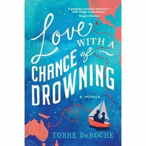 Love with a Chance of Drowning: A Memoir by Torre DeRoche