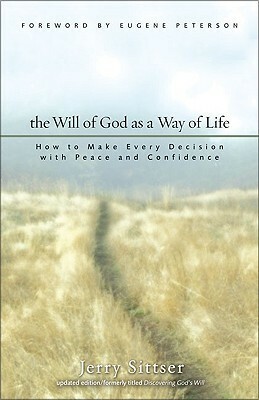 The Will of God as a Way of Life: How to Make Every Decision with Peace and Confidence by Eugene H. Peterson, Gerald L. Sittser, Jerry Sittser