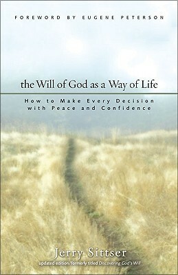 The Will of God as a Way of Life: How to Make Every Decision with Peace and Confidence by Eugene H. Peterson, Jerry Sittser, Gerald L. Sittser