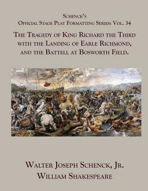 Schenck's Official Stage Play Formatting Series: Vol. 34 - The Tragedy of King Richard the Third with the Landing of Earle Richmond, and the Battell a by Walter Joseph Schenck Jr., William Shakespeare