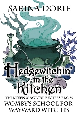 Hedgewitchin' in the Kitchen: The Witch's Familiar and Thirteen Magical Recipes by Sarina Dorie