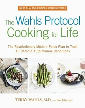 The Wahls Protocol Cooking for Life: The Revolutionary Modern Paleo Plan to Treat All Chronic Autoimmune Conditions by Terry Wahls, Eve Adamson