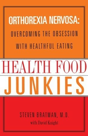 Health Food Junkies: The Rise of Orthorexia Nervosa - the Health Food Eating Disorder by Steven Bratman, David Knight