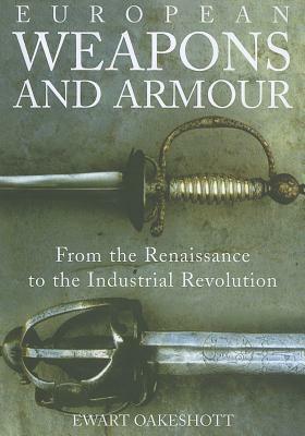 European Weapons and Armour: From the Renaissance to the Industrial Revolution by Ewart Oakeshott