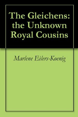 The Gleichens: the Unknown Royal Cousins by Marlene Eilers-Koenig