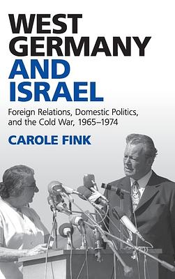 West Germany and Israel: Foreign Relations, Domestic Politics, and the Cold War, 1965-1974 by Carole Fink