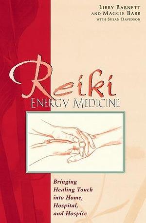 Reiki Energy Medicine: Bringing Healing Touch into Home, Hospital, and Hospice by Susan Davidson, Libby Barnett, Libby Barnett, Maggie Babb