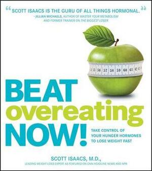 Beat Overeating Now!: Take Control of Your Hunger Hormones to Lose Weight Fast by Scott Isaacs