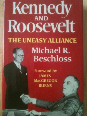 Kennedy and Roosevelt: The Uneasy Alliance by Michael R. Beschloss