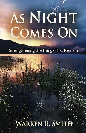 As Night Comes On: Strengthening the Things That Remain by Warren B. Smith