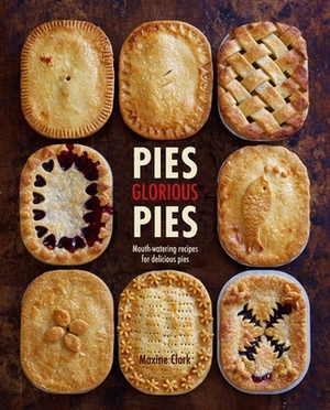 Pies Glorious Pies: Mouth-Watering Recipes for Delicious Pies by Maxine Clark