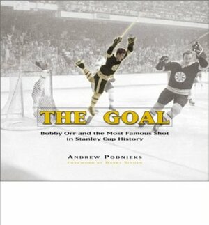 The Goal: Bobby Orr and the Most Famous Goal in Stanley Cup History by Andrew Podnieks, Harry Sinden