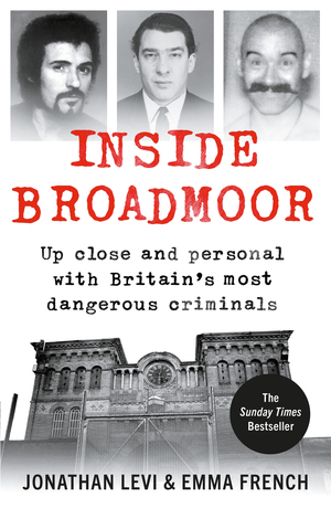 Inside Broadmoor: Up Close and Personal with Britain's Most Dangerous Criminals by Emma French, Jonathan Levi