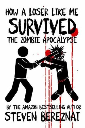 How A Loser Like Me Survived the Zombie Apocalypse by Steven Bereznai