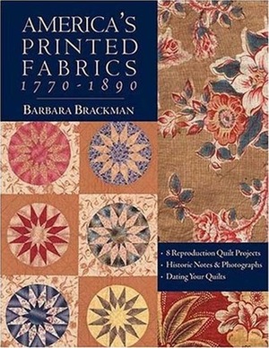 America's Printed Fabrics 1770-1890 : 8 Reproduction quilt projects, historic notes & photographs, dating your quilts by Barbara Brackman